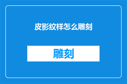皮影纹样怎么雕刻(如何雕刻出精美的皮影纹样？)