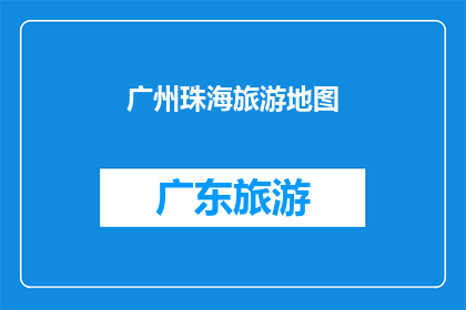 广州珠海旅游地图(广州珠海旅游地图：探索迷人景点的完美指南)