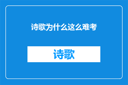 诗歌为什么这么难考(诗歌创作之难：究竟为何难以通过考试？)