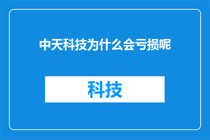 中天科技为什么会亏损呢(中天科技亏损之谜：究竟为何陷入财务困境？)