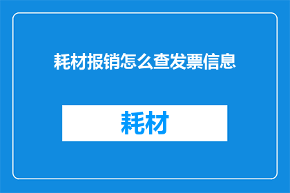 耗材报销怎么查发票信息(如何查询耗材报销的发票信息？)