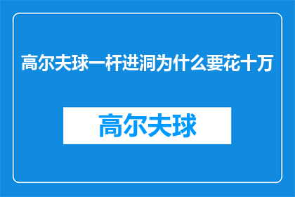高尔夫球一杆进洞为什么要花十万(高尔夫球一杆进洞究竟为何要花费十万？)