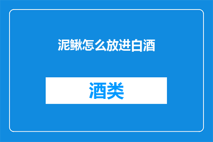 泥鳅怎么放进白酒(如何将泥鳅巧妙地融入白酒之中？)