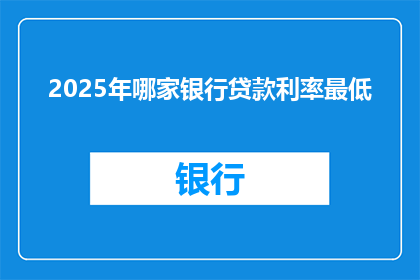 2025年哪家银行贷款利率最低(2025年，哪家银行的贷款利率最低？)