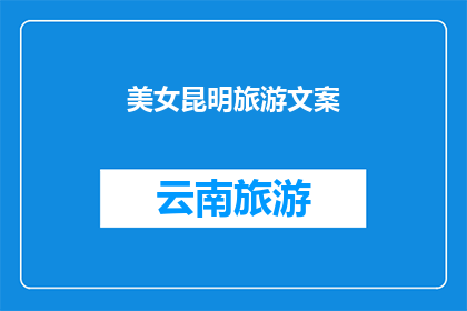 美女昆明旅游文案(昆明，这座美丽的城市，是否吸引着你的目光？你是否渴望探索这座城市的奥秘？那么，为什么不来一次说走就走的旅行呢？)