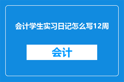 会计学生实习日记怎么写12周(如何撰写一篇12周会计学生实习日记的疑问句长标题？)