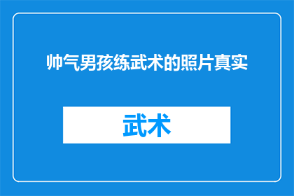 帅气男孩练武术的照片真实(是否帅气男孩在武术训练中展现出了真实的力量和技巧？)
