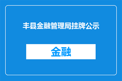 丰县金融管理局挂牌公示(丰县金融管理局挂牌公示，是否意味着该局即将开展新的业务或改革？)