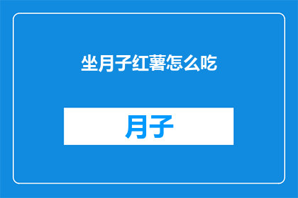 坐月子红薯怎么吃(坐月子期间如何正确食用红薯？)