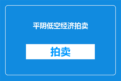 平阴低空经济拍卖(平阴低空经济拍卖活动是否值得参与？)