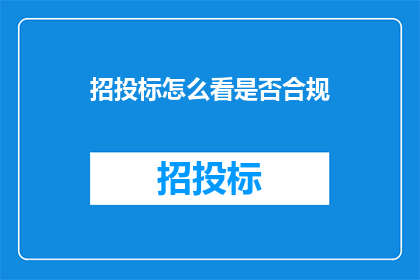 招投标怎么看是否合规(如何判断招投标过程是否合法合规？)