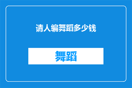 请人编舞蹈多少钱(您是否在寻找一位专业的舞蹈编导来为您的表演增添艺术魅力？)