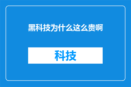 黑科技为什么这么贵啊(为何黑科技产品的价格如此高昂？)