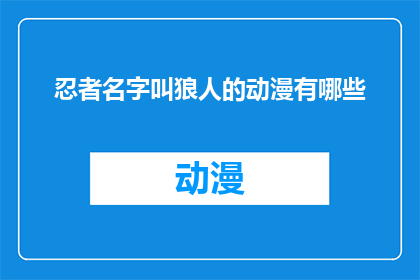 忍者名字叫狼人的动漫有哪些(有哪些动漫以忍者名叫狼人为主题，且能吸引观众的注意？)