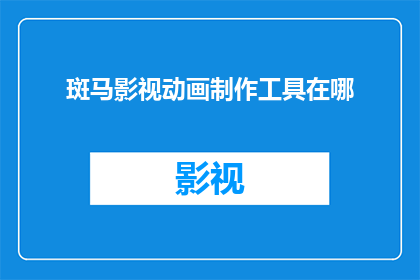 斑马影视动画制作工具在哪(斑马影视动画制作工具在哪里？)