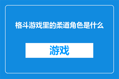 格斗游戏里的柔道角色是什么(在格斗游戏的世界里，柔道角色以其独特的战斗风格和技巧而闻名他们擅长利用地面战摔跤和摔投等技巧来击败对手然而，柔道角色的具体技能和能力可能因游戏而异因此，了解柔道角色在游戏中的表现和特点对于玩家来说至关重要)