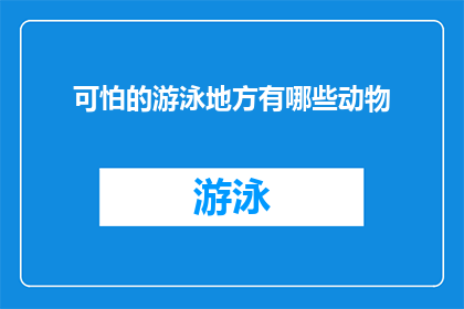 可怕的游泳地方有哪些动物(哪些令人毛骨悚然的游泳场所隐藏着哪些动物？)