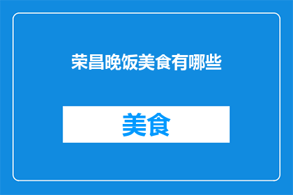 荣昌晚饭美食有哪些(荣昌地区有哪些不容错过的晚餐美食？)