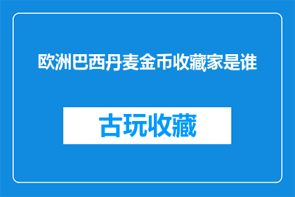 欧洲巴西丹麦金币收藏家是谁(谁是欧洲巴西和丹麦的金币收藏家？)