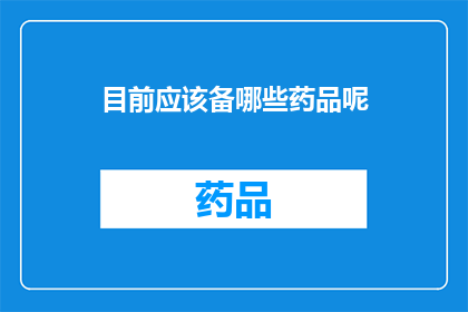 目前应该备哪些药品呢(在当前的医疗环境中，我们应该如何准备必要的药品以应对可能的健康需求？)