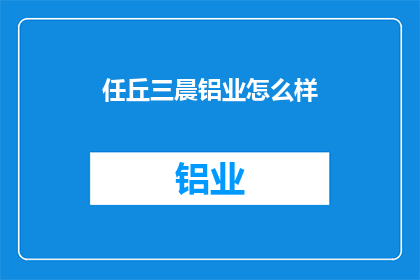 任丘三晨铝业怎么样(任丘三晨铝业的运营状况如何？)
