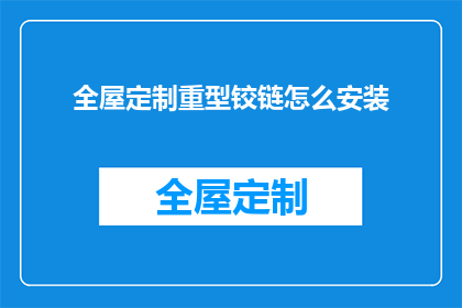 全屋定制重型铰链怎么安装(如何正确安装全屋定制重型铰链？)