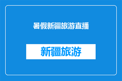 暑假新疆旅游直播(新疆暑假旅游直播，你准备好了吗？)