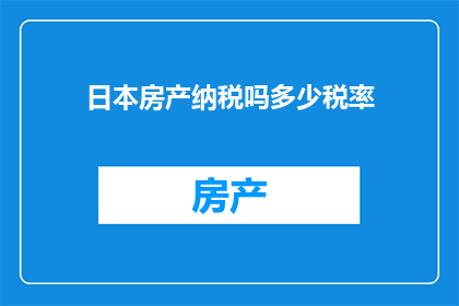日本房产纳税吗多少税率(日本房产是否需缴纳税费，以及其税率是多少？)