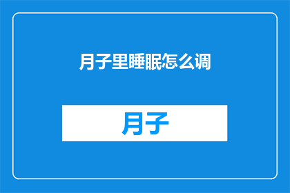 月子里睡眠怎么调(如何调整月子期间的睡眠模式？)