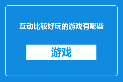 互动比较好玩的游戏有哪些(探索互动性极强的游戏世界：哪些游戏能带给你最有趣的体验？)