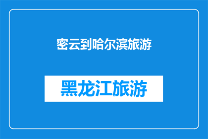 密云到哈尔滨旅游(密云至哈尔滨的旅行，你准备好探索这个迷人的目的地了吗？)