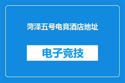 菏泽五号电竞酒店地址(菏泽五号电竞酒店的确切位置在哪里？)