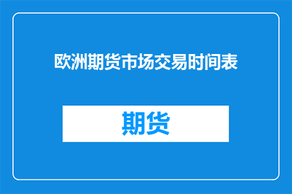 欧洲期货市场交易时间表(欧洲期货市场交易时间安排是怎样的？)