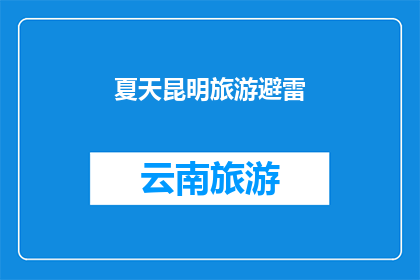 夏天昆明旅游避雷(夏天去昆明旅游，你需要注意哪些避雷要点？)