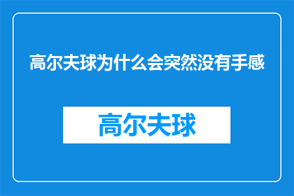 高尔夫球为什么会突然没有手感(高尔夫球手困惑：为何突然失去了挥杆的手感？)
