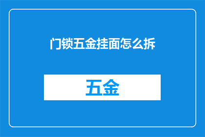 门锁五金挂面怎么拆(如何拆解门锁五金挂面？)