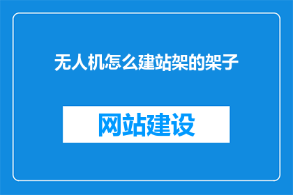 无人机怎么建站架的架子(无人机建站架的详细步骤是什么？)