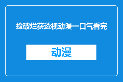 捡破烂获透视动漫一口气看完(一口气看完透视动漫的秘诀：如何通过捡破烂来获得？)