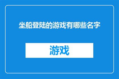 坐船登陆的游戏有哪些名字(探索海洋冒险：哪些游戏让你体验坐船登陆的刺激？)