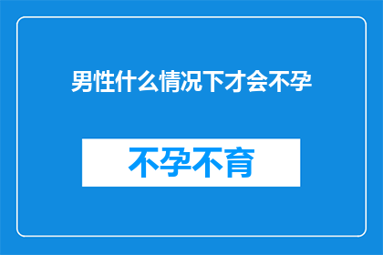 男性什么情况下才会不孕(男性在哪些特定情况下才会出现不孕问题？)