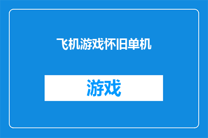 飞机游戏怀旧单机(怀旧游戏爱好者，是否曾梦想重温那些经典的单机飞机游戏？)