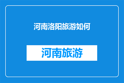 河南洛阳旅游如何(河南洛阳旅游如何？探索这座历史古城的魅力所在)