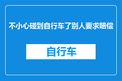 不小心碰到自行车了别人要求赔偿(不慎撞击自行车，应如何妥善处理赔偿事宜？)