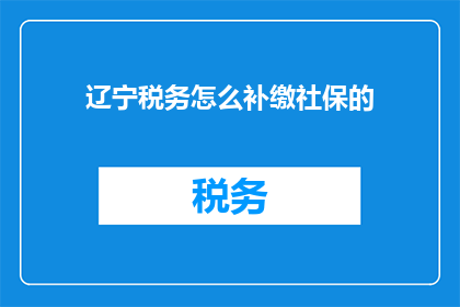 辽宁税务怎么补缴社保的(辽宁税务：如何补缴社保？)
