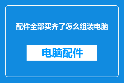 配件全部买齐了怎么组装电脑(如何完成配件齐全的电脑组装？)
