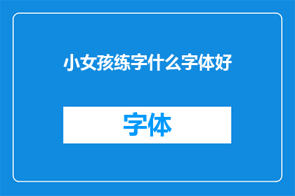 小女孩练字什么字体好(小女孩练习书法，哪种字体最适合她？)