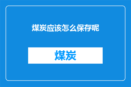 煤炭应该怎么保存呢(如何妥善保存煤炭？)