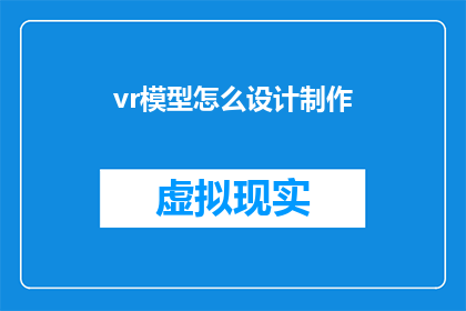vr模型怎么设计制作(如何设计并制作虚拟现实模型？)