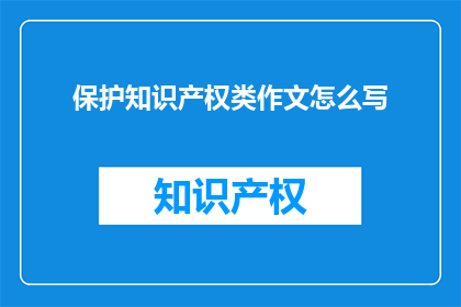 保护知识产权类作文怎么写(如何撰写一篇关于保护知识产权的重要性的疑问句类型的长标题？)