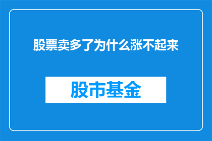 股票卖多了为什么涨不起来(为什么当股票卖出量增加时，市场却未能随之上涨？)